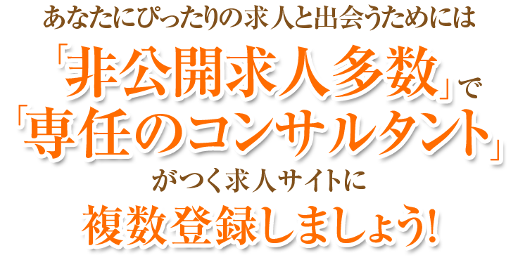 あなたにぴったりの求人と出会うためには「非公開求人多数」で「専任のコンサルタント」がつく求人サイトに複数登録しましょう！